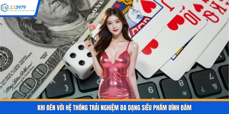 Khi đến với hệ thống trải nghiệm đa dạng siêu phẩm đình đám